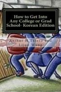 How to Get Into Any College or Grad School- Korean Edition: Secrets of the Back Door Method di Arthur H. Tafero, Lijun Wang edito da Createspace