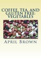 Coffee, Tea, and Gluten Free: Vegetables di April Brown edito da Createspace