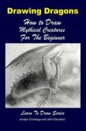 Drawing Dragons - How to Draw Mythical Creatures for the Beginner di John Davidson edito da Createspace