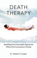 Death Therapy: Benefitting from Near-Death Experiences Without the Inconvenience of Dying di Michael Crossley edito da MCP BOOKS