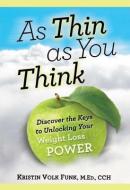 As Thin as You Think: Discover the Keys to Unlocking Your Weight Loss Power di Kristin V. Funk edito da BOOKHOUSE FULFILLMENT