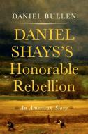 Daniel Shays's Honorable Rebellion di Daniel Bullen edito da WESTHOLME PUB
