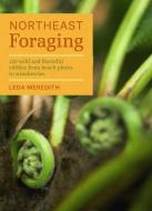 Northeast Foraging: 120 Wild and Flavorful Edibles from Beach Plums to Wineberries di Leda Meredith edito da TIMBER PR INC