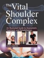 The Vital Shoulder Complex: An Illustrated Guide to Assessment, Treatment, and Rehabilitation di John Gibbons edito da NORTH ATLANTIC BOOKS