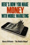 Here's how You Make Money with Mobile Marketing di Marco Williams edito da LIGHTNING SOURCE INC