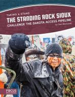 The Standing Rock Sioux Challenge the Dakota Access Pipeline di Clara Maccarald edito da FOCUS READERS