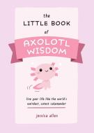 The Little Book of Axolotl Wisdom: Live Your Life Like the World's Weirdest, Cutest Salamander di Jessica Allen edito da ULYSSES PR