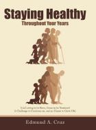 Staying Healthy: Throughout Your Years di Edmund A. Cruz edito da AUTHORHOUSE