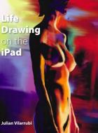 Life Drawing on the iPad di Julian Vilarrubi edito da The Crowood Press Ltd