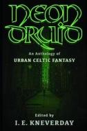 Neon Druid: An Anthology Of Urban Celtic Fantasy di Madison McSweeney, Patrick Winters, Tom Howard edito da Independently Published