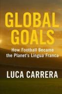 Global Goals - How Football Became the Planet's Lingua Franca di Luca Carrera edito da Independently Published