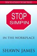 Stop Simpin in the Workplace di Shawn James edito da Createspace Independent Publishing Platform
