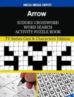 Arrow Sudoku Crossword Word Search Activity Puzzle Book: TV Series Cast & Characters Edition di Mega Media Depot edito da Createspace Independent Publishing Platform