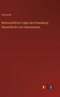 Wirthschaftliche Folgen der Entwicklung Deutschlands zum Industriestaat di Paul Arndt edito da Outlook Verlag