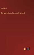 The Martyrdom of Jesus of Nazareth di Isaac Wise edito da Outlook Verlag