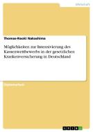 Möglichkeiten zur Intensivierung des Kassenwettbewerbs in der gesetzlichen Krankenversicherung in Deutschland di Thomas-Naoki Nakashima edito da GRIN Verlag