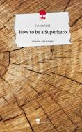 How to be a Superhero. Life is a Story - story.one di Carolin Held edito da story.one publishing