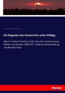 Die Regesten des Kaiserreichs unter Philipp, di Johann Friedrich Böhmer, Julius Ficker, Eduard Winkelmann, Franz Wilhelm edito da hansebooks