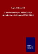 A short History of Renaissance Architecture in England 1500-1800 di Reginald Blomfield edito da TP Verone Publishing