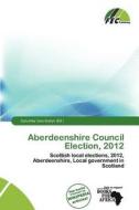 Aberdeenshire Council Election, 2012 edito da Fec Publishing