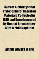 Lives Of Alchemystical Philosophers Based On Materials Collected In 1815, And Supplemented By Recent Researches With A Philosophical Demonstration Of  di Arthur Edward Waite edito da General Books Llc