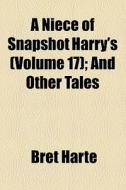 A Niece Of Snapshot Harry's (volume 17); And Other Tales di Bret Harte edito da General Books Llc