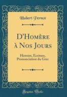 D'Homere a Nos Jours: Histoire, Ecriture, Prononciation Du Grec (Classic Reprint) di Hubert Octave Pernot edito da Forgotten Books