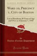 Ward 10, Precinct 1, City of Boston: List of Residents 20 Years of Age and Over as of January 1, 1944 (Classic Reprint) di Boston Election Department edito da Forgotten Books