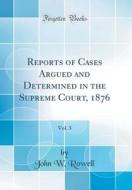 Reports of Cases Argued and Determined in the Supreme Court, 1876, Vol. 3 (Classic Reprint) di John W. Rowell edito da Forgotten Books
