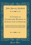 A Course of Elementary Reading in Science and Literature: Compiled from Popular Writers; To Which Is Added, a Copious List of the Latin and Greek Prim di John Murray M'Culloch edito da Forgotten Books