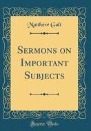 Sermons on Important Subjects (Classic Reprint) di Matthew Galt edito da Forgotten Books