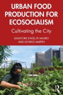 Urban Food Production For Ecosocialism di Salvatore Engel-Di Mauro, George Martin edito da Taylor & Francis Ltd