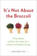 It's Not about the Broccoli: Three Habits to Teach Your Kids for a Lifetime of Healthy Eating di Dina Rose edito da PERIGEE BOOKS