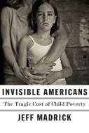 Invisible Americans: The Tragic Cost of Child Poverty di Jeff Madrick edito da KNOPF