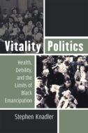 Vitality Politics: Health, Debility, and the Limits of Black Emancipation di Stephen Knadler edito da UNIV OF MICHIGAN PR