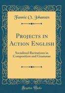 Projects in Action English: Socialized Recitations in Composition and Grammar (Classic Reprint) di Fannie O. Johansen edito da Forgotten Books