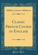 Classic French Course in English (Classic Reprint) di William Cleaver Wilkinson edito da Forgotten Books
