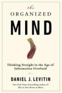 The Organized Mind: Thinking Straight in the Age of Information Overload di Daniel J. Levitin edito da Dutton Books