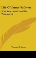 Life Of James Sullivan: With Selections From His Writings V2 di Thomas C. Amory edito da Kessinger Publishing, Llc