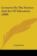 Lectures on the Science and Art of Education (1890) di Joseph Payne edito da Kessinger Publishing
