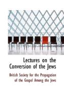 Lectures On The Conversion Of The Jews di For The Propagation of the Society for the Propagation of the Gos edito da Bibliolife