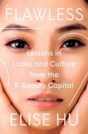 Flawless: Lessons in Looks and Culture from the K-Beauty Capital di Elise Hu edito da DUTTON BOOKS