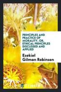 Principles and Practice of Morality, Or, Ethical Principles Discussed and Applied di Ezekiel Gilman Robinson edito da LIGHTNING SOURCE INC