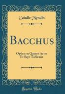 Bacchus: Op'ra En Quatre Actes Et Sept Tableaux (Classic Reprint) di Catulle Mend's edito da Forgotten Books