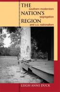 The Nation's Region: Southern Modernism, Segregation, and U.S. Nationalism di Leigh Anne Duck edito da UNIV OF GEORGIA PR