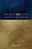 Bringing Zen Home: The Healing Heart of Japanese Women's Rituals di Paula Arai edito da UNIV OF HAWAII PR