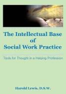 Intellectual Base Of Social Work Practice di Harold Lewis, Jayne Silberman edito da Taylor & Francis Inc