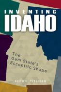 Inventing Idaho: The Gem State's Eccentric Shape di Keith C. Petersen edito da WASHINGTON STATE UNIV PR