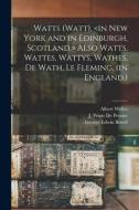 Watts (Watt), Also Watts, Wattes, Wattys, Wathes, De Wath, Le Fleming, (in England.) di Albert Welles, George Edwin 1839- Bissell edito da Legare Street Press