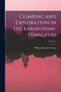 Climbing and Exploration in the Karakoram-Himalayas; Volume 1 di William Martin Conway edito da LEGARE STREET PR